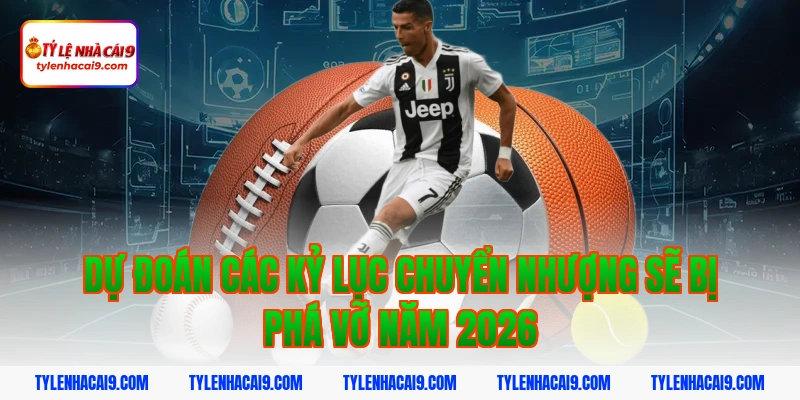 Thị Trường Chuyển Nhượng 2026: Nhận Định Bom Tấn Tỷ Đô 5 Dự đoán các kỷ lục chuyển nhượng sẽ bị phá vỡ năm 2026